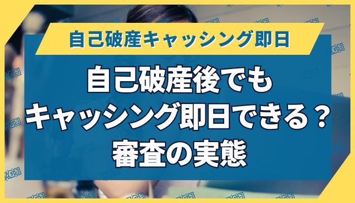 自己破産後でもキャッシング即日できる?審査の実態