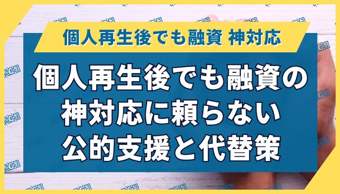 個人再生後でも融資の神対応に頼らない公的支援と代替策