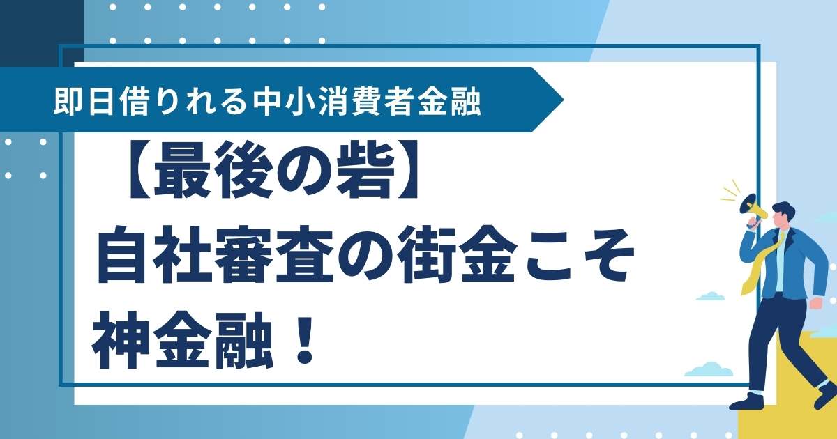 【最後の砦】街金こそ神金融！自社独自審査で即日借りれる中小消費者金融を紹介