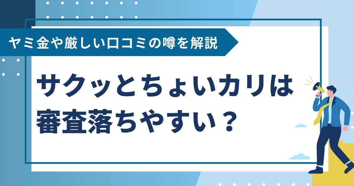 サクッとちょいカリは審査落ちやすい？ヤミ金や厳しい口コミの噂を解説