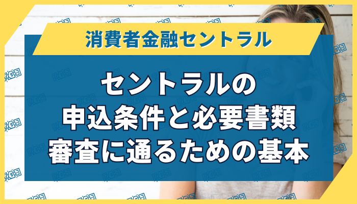 セントラルの申込条件と必要書類｜審査に通るための基本