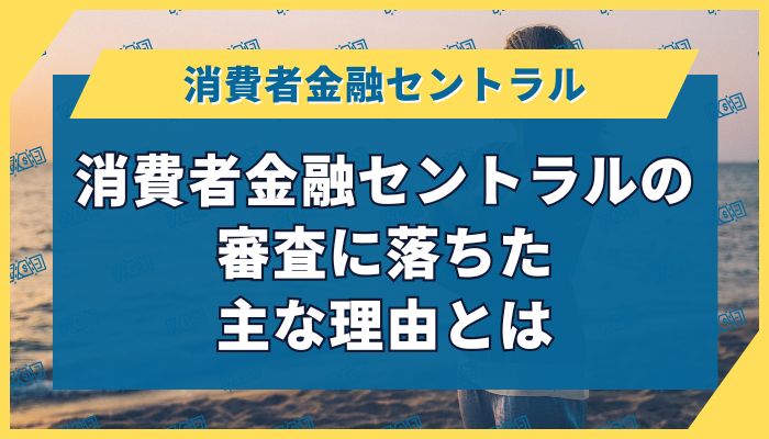 消費者金融セントラルの審査に落ちた主な理由とは