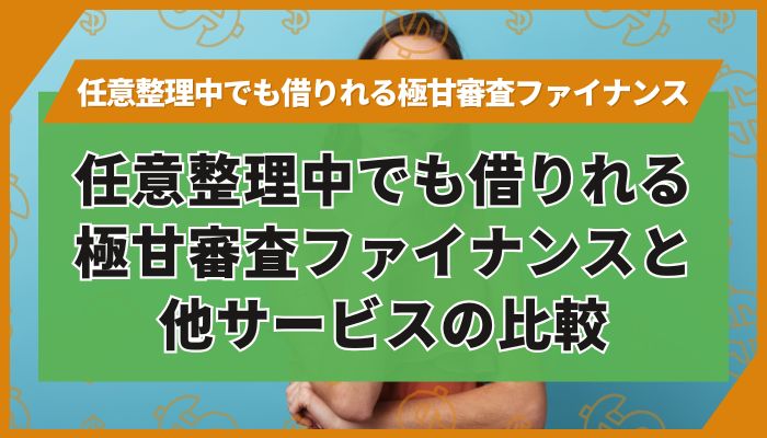 任意整理中でも借りれる極甘審査ファイナンスと他サービスの比較