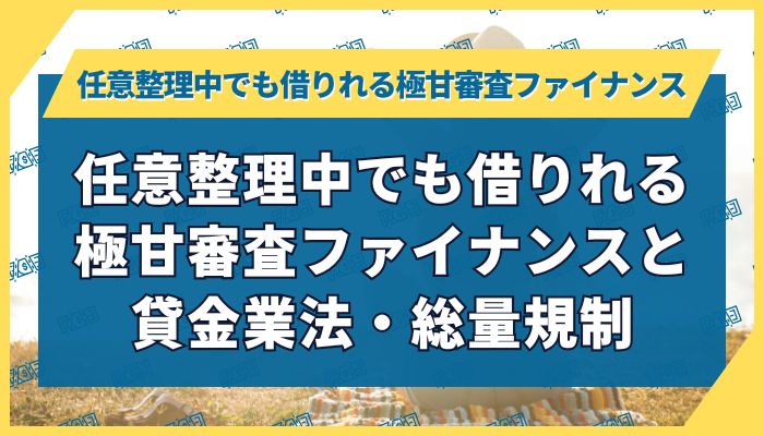 任意整理中でも借りれる極甘審査ファイナンスと貸金業法・総量規制