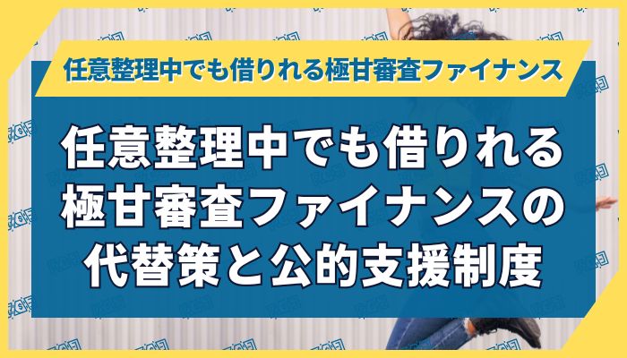 任意整理中でも借りれる極甘審査ファイナンスの代替策と公的支援制度