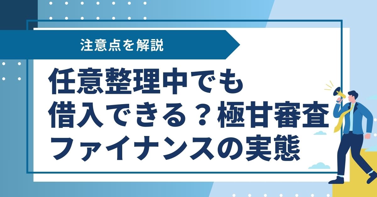 任意整理中でも借入できる？極甘審査ファイナンスの実態と注意点を解説