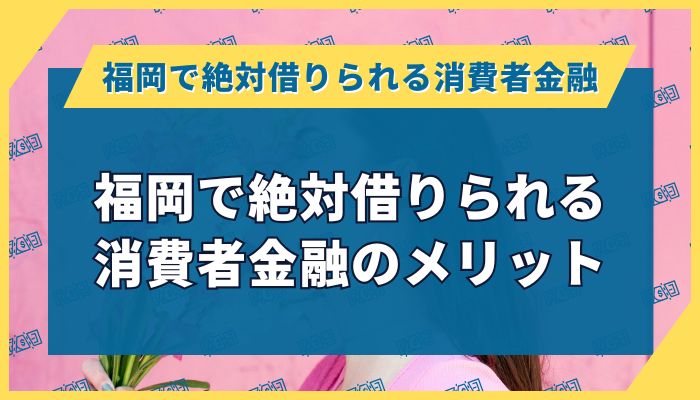福岡で絶対借りられる消費者金融のメリット