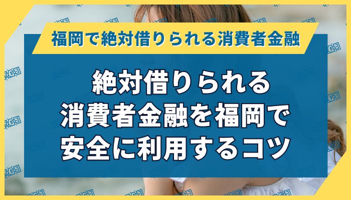 絶対借りられる消費者金融を福岡で安全に利用するコツ