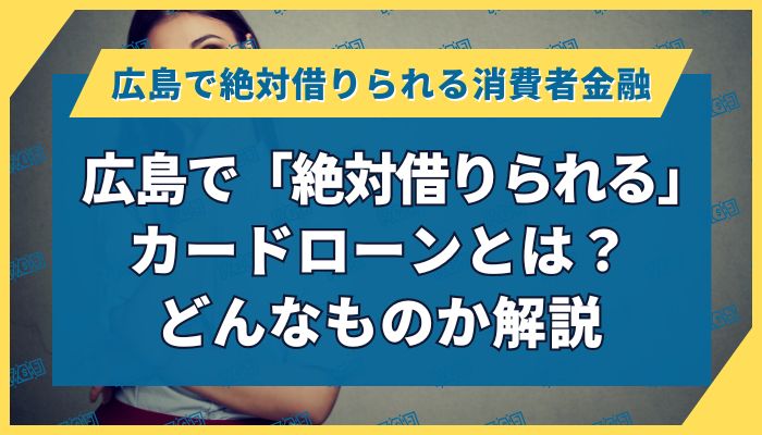 広島で「絶対借りられる」カードローンとは？どんなものか解説