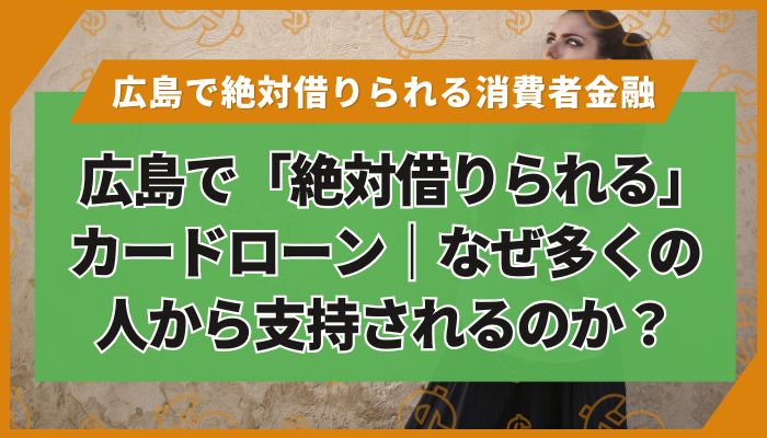 広島で「絶対借りられる」カードローン｜なぜ多くの人から支持されるのか？
