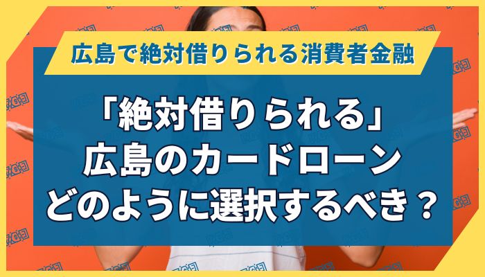 「絶対借りられる」広島のカードローン｜どのように選択するべき？