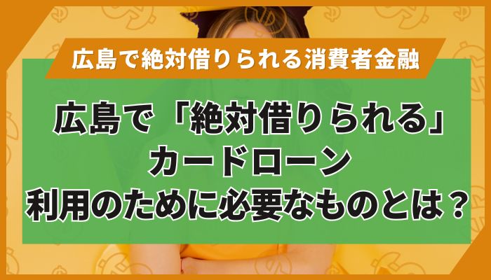 広島で「絶対借りられる」カードローン｜利用のために必要なものとは？