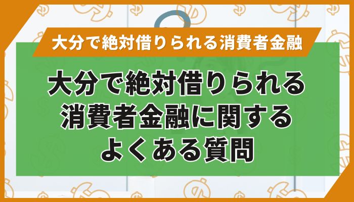 大分で絶対借りられる消費者金融に関するよくある質問