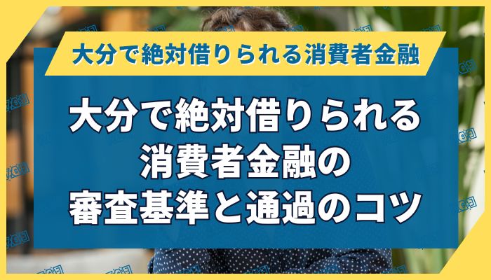大分で絶対借りられる消費者金融の審査基準と通過のコツ