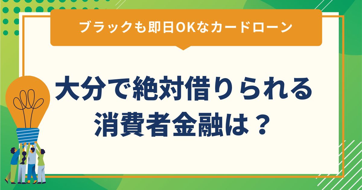 大分で絶対借りられる消費者金融は？ブラックも即日OKなカードローン