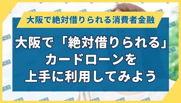 大阪で「絶対借りられる」カードローンを上手に利用してみよう