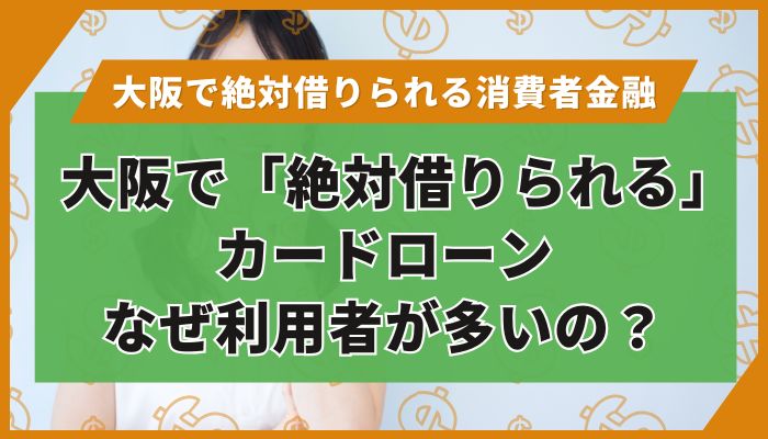 大阪で「絶対借りられる」カードローン｜なぜ利用者が多いの？