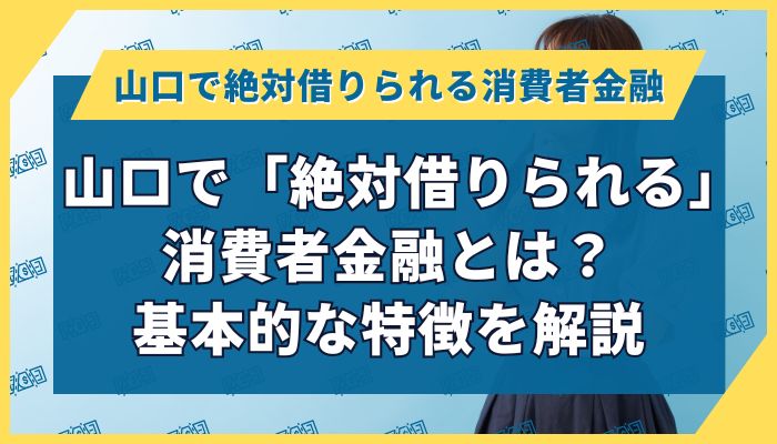 山口で「絶対借りられる」消費者金融とは？基本的な特徴を解説