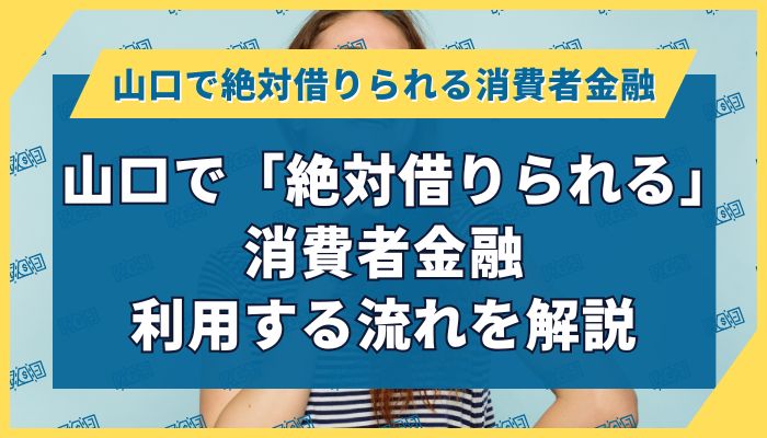 山口で「絶対借りられる」消費者金融｜利用する流れを解説