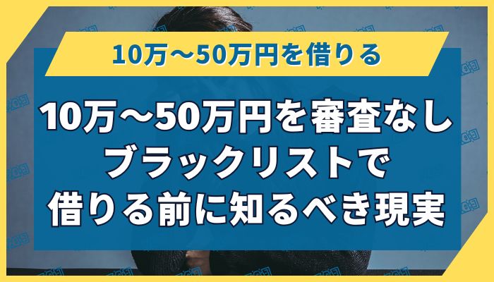 10万〜50万円を審査なし・ブラックリストで借りる前に知るべき現実