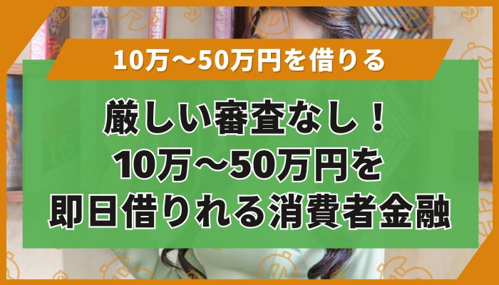 厳しい審査なし!10万~50万円を即日借りれる消費者金融