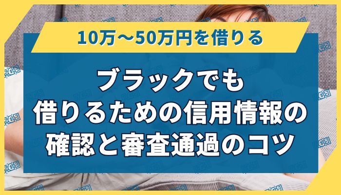 ブラックでも借りるための信用情報の確認と審査通過のコツ