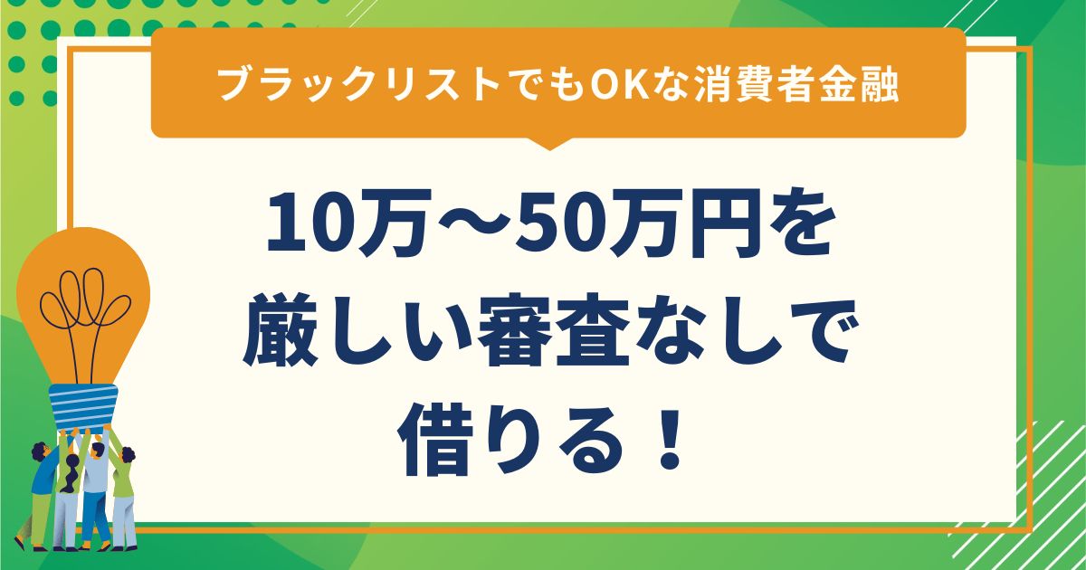 10万～50万円を厳しい審査なしで借りる！ブラックリストでもOKな消費者金融
