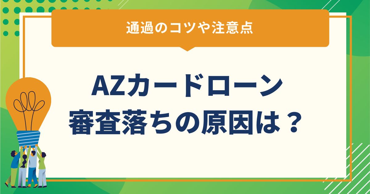 AZカードローン審査落ちの原因は？通過のコツや注意点
