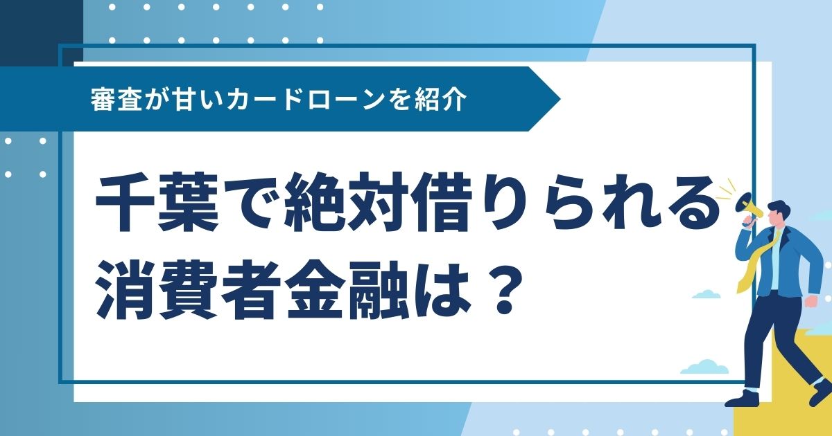 千葉で絶対借りられる消費者金融は？審査が甘いカードローンを紹介