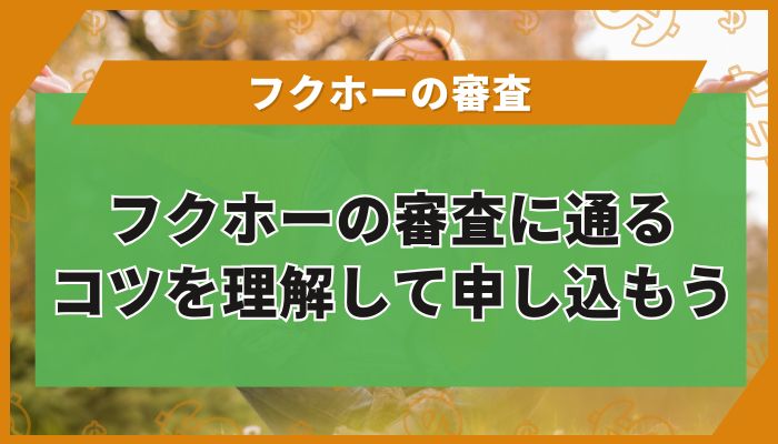 フクホーの審査に通るコツを理解して申し込もう