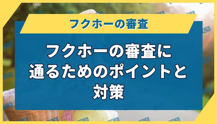 フクホーの審査に通るためのポイントと対策