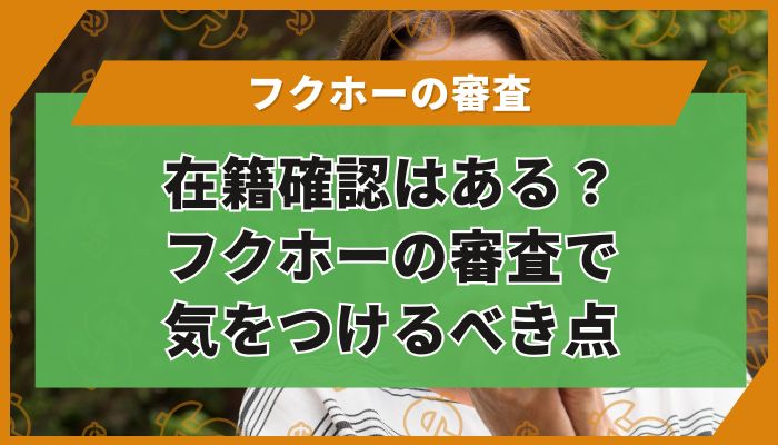 在籍確認はある？フクホーの審査で気をつけるべき点