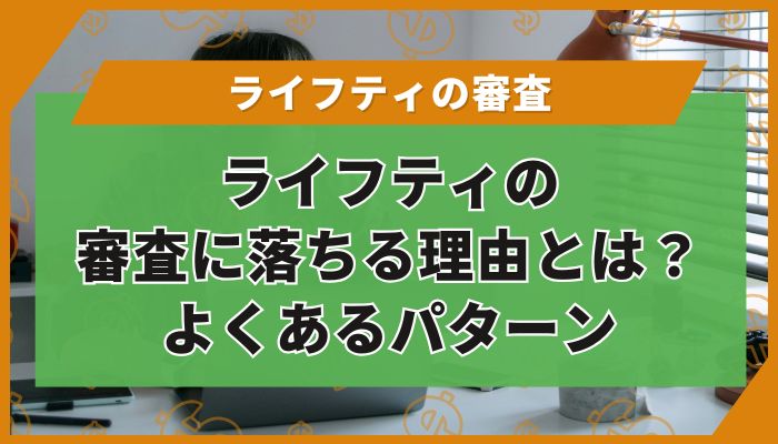 ライフティの審査に落ちる理由とは？よくあるパターン