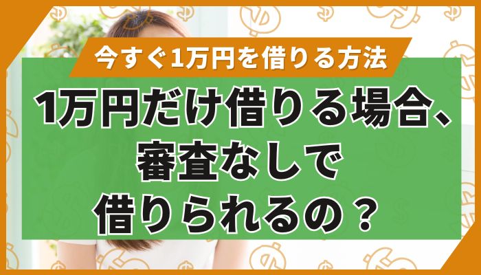 1万円だけ借りる場合、審査なしで借りられるの？