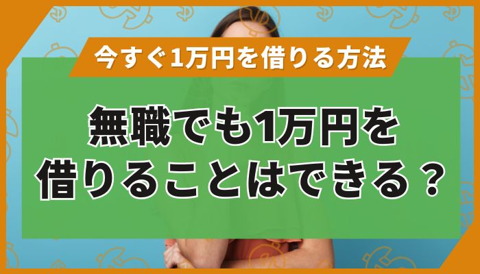 無職でも1万円を借りることはできる？