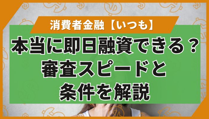 いつもは本当に即日融資できる？審査スピードと条件を解説