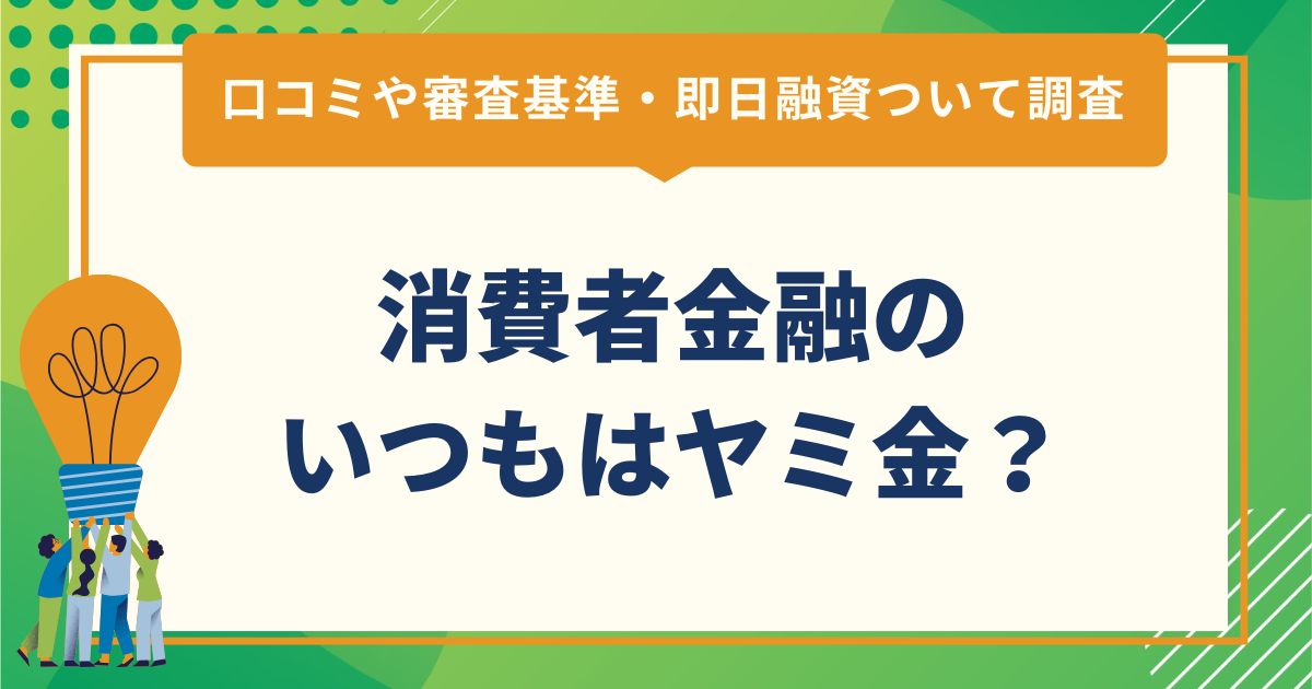 消費者金融のいつもはヤミ金？口コミや審査基準・即日融資ついて調査