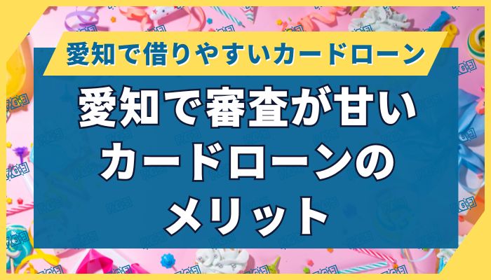 愛知で審査が甘いカードローンのメリット