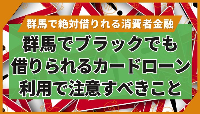群馬でブラックでも借りられるカードローン|利用で注意すべきこと