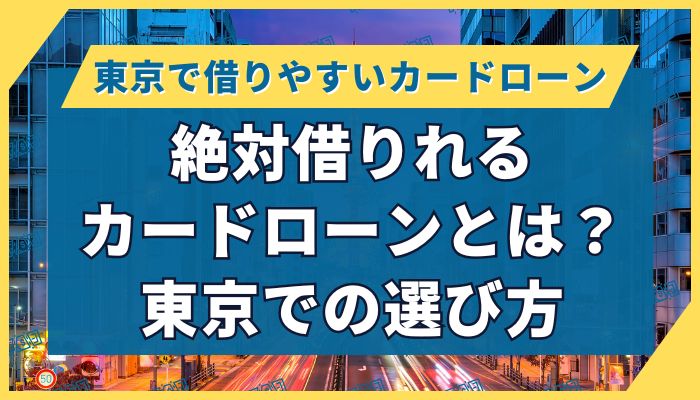 絶対借りれるカードローンとは?東京での選び方