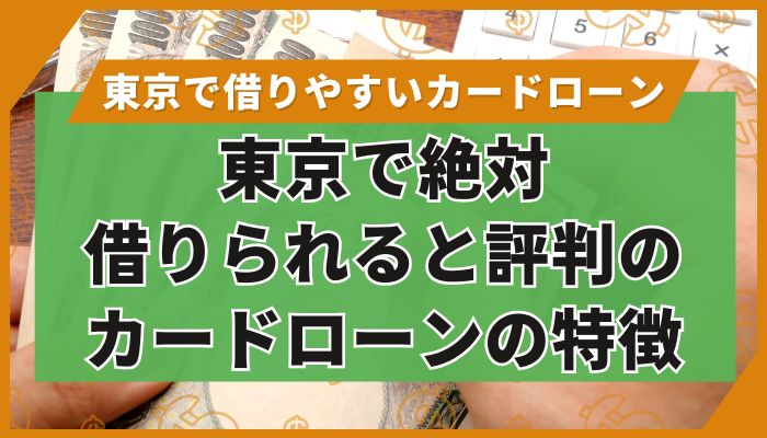 東京で絶対借りられると評判のカードローンの特徴