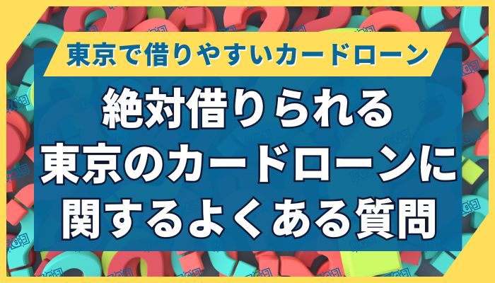 絶対借りられる東京のカードローンに関するよくある質問