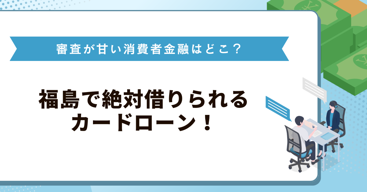福島で絶対借りられるカードローン！審査が甘い消費者金融はどこ？