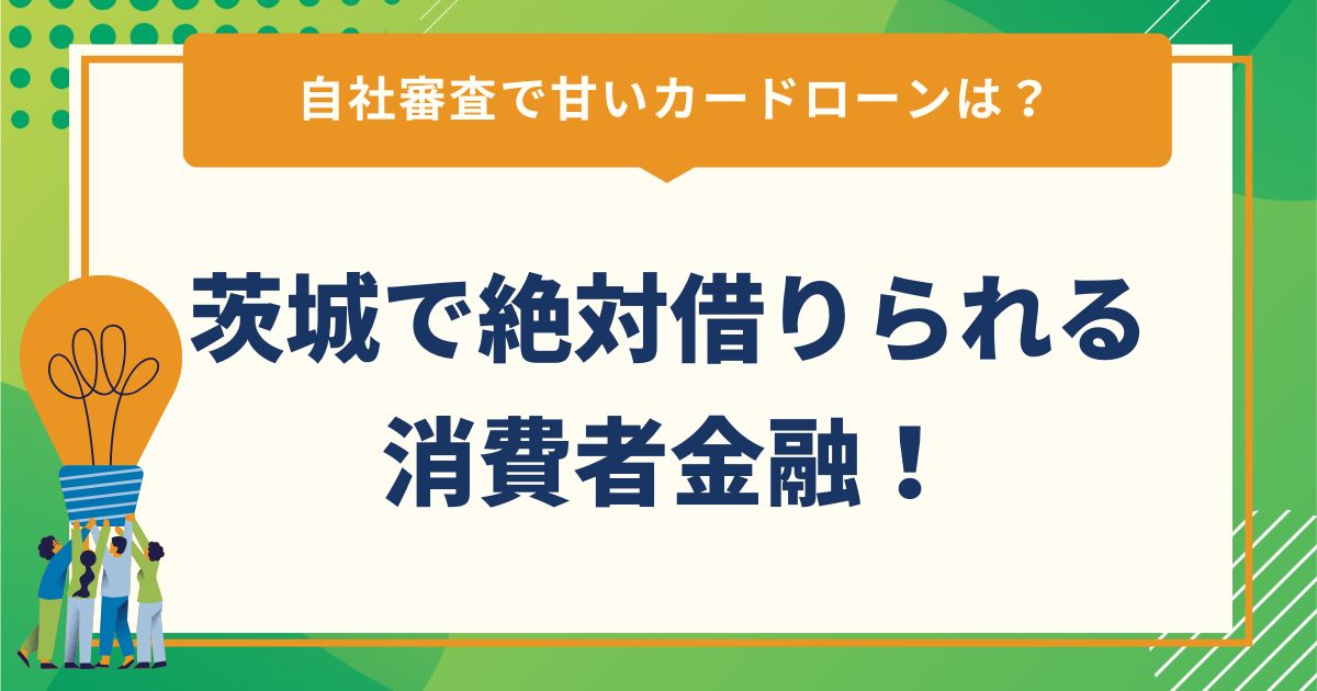 茨城で絶対借りられる消費者金融！自社審査で甘いカードローンは？