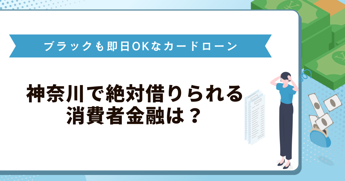 神奈川で絶対借りられる消費者金融は？ブラックも即日OKなカードローン